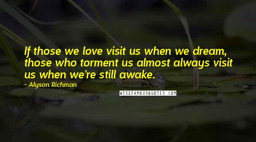 Alyson Richman Quotes: If those we love visit us when we dream, those who torment us almost always visit us when we're still awake.