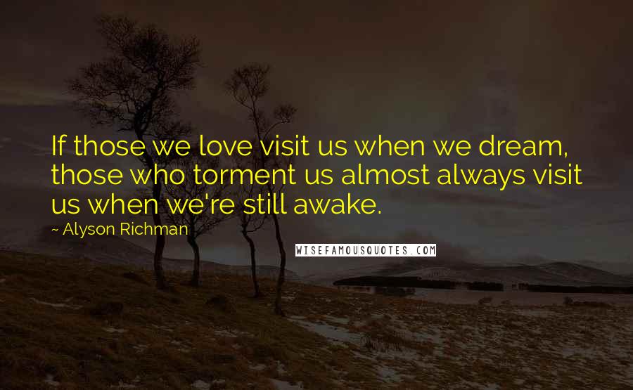 Alyson Richman Quotes: If those we love visit us when we dream, those who torment us almost always visit us when we're still awake.