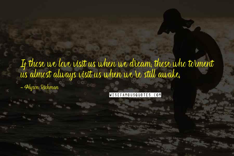 Alyson Richman Quotes: If those we love visit us when we dream, those who torment us almost always visit us when we're still awake.