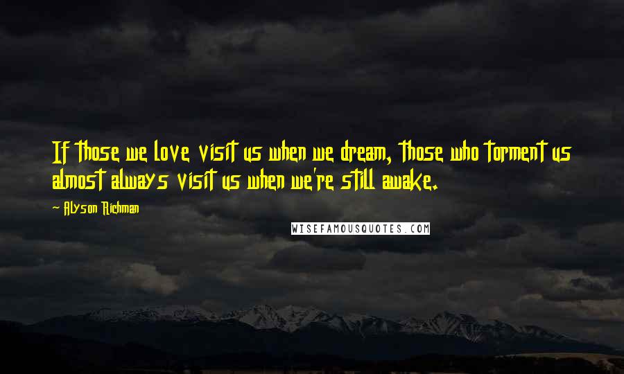 Alyson Richman Quotes: If those we love visit us when we dream, those who torment us almost always visit us when we're still awake.