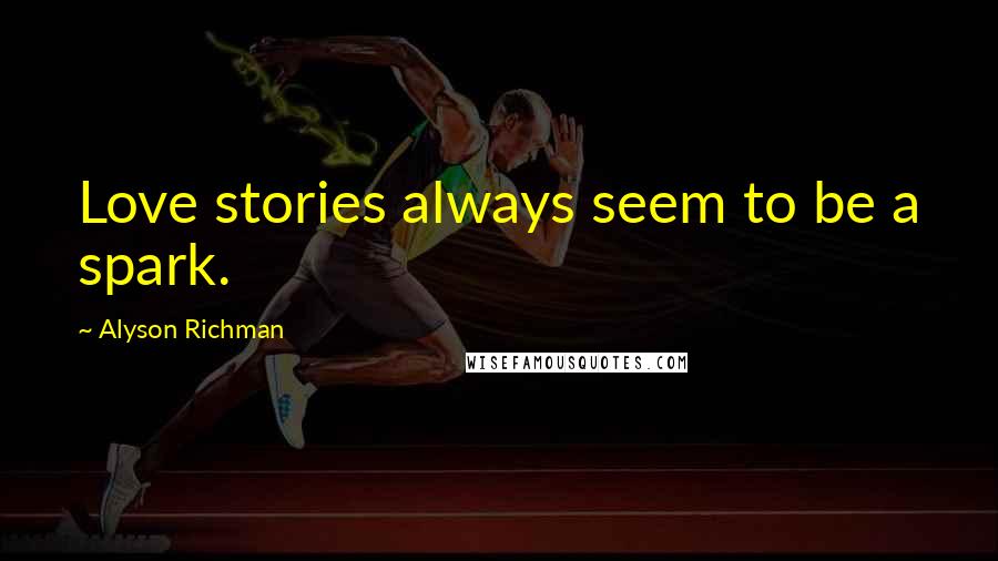 Alyson Richman Quotes: Love stories always seem to be a spark.