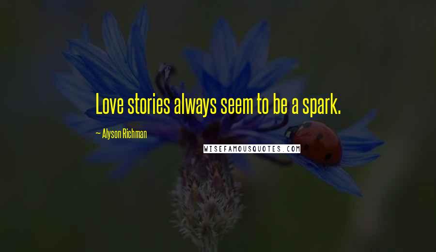 Alyson Richman Quotes: Love stories always seem to be a spark.