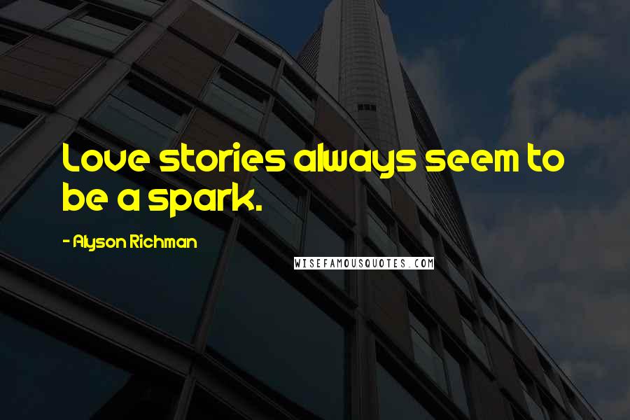 Alyson Richman Quotes: Love stories always seem to be a spark.