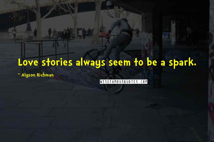 Alyson Richman Quotes: Love stories always seem to be a spark.