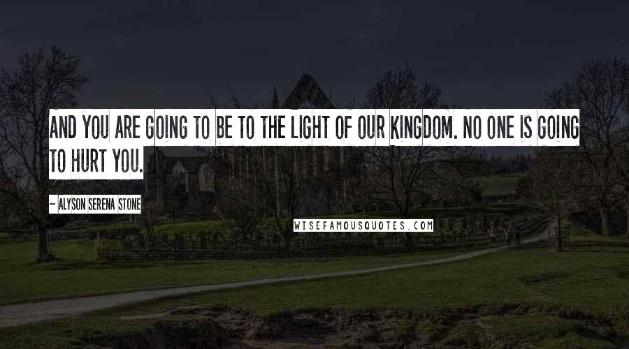 Alyson Serena Stone Quotes: And you are going to be to the light of our kingdom. No one is going to hurt you.