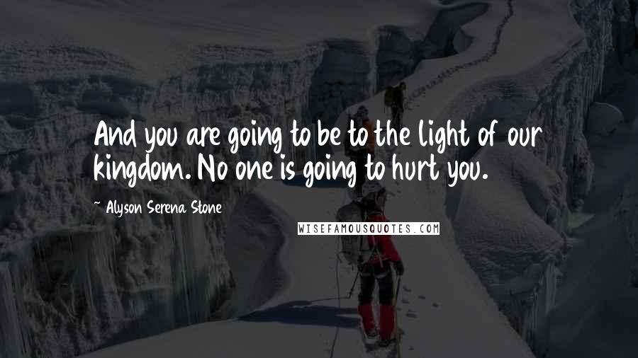 Alyson Serena Stone Quotes: And you are going to be to the light of our kingdom. No one is going to hurt you.