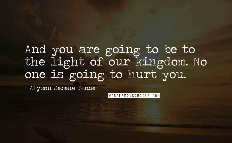 Alyson Serena Stone Quotes: And you are going to be to the light of our kingdom. No one is going to hurt you.