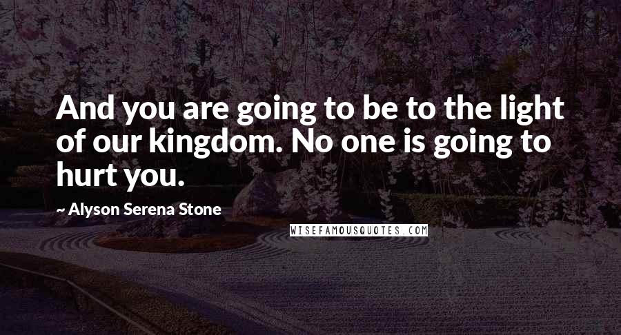 Alyson Serena Stone Quotes: And you are going to be to the light of our kingdom. No one is going to hurt you.