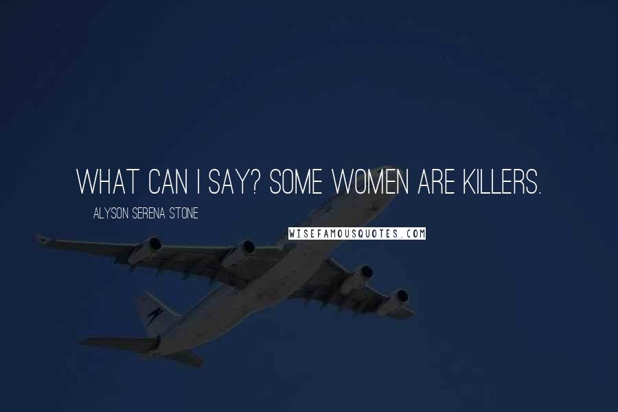 Alyson Serena Stone Quotes: What can I say? Some women are killers.