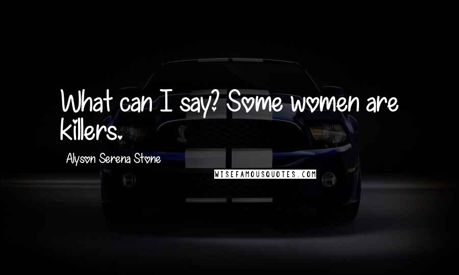 Alyson Serena Stone Quotes: What can I say? Some women are killers.