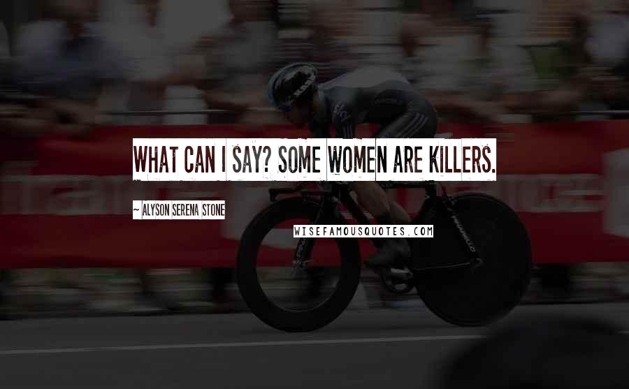 Alyson Serena Stone Quotes: What can I say? Some women are killers.