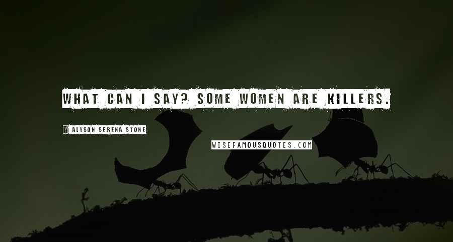 Alyson Serena Stone Quotes: What can I say? Some women are killers.