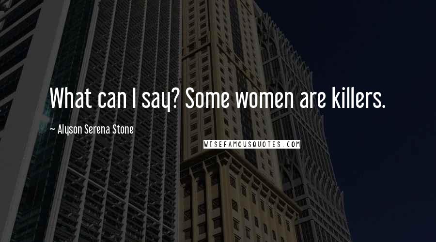 Alyson Serena Stone Quotes: What can I say? Some women are killers.