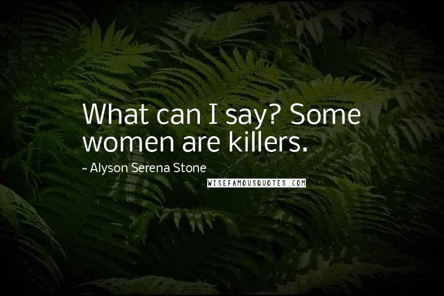 Alyson Serena Stone Quotes: What can I say? Some women are killers.