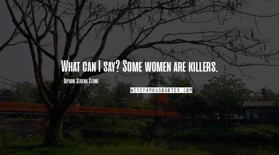 Alyson Serena Stone Quotes: What can I say? Some women are killers.