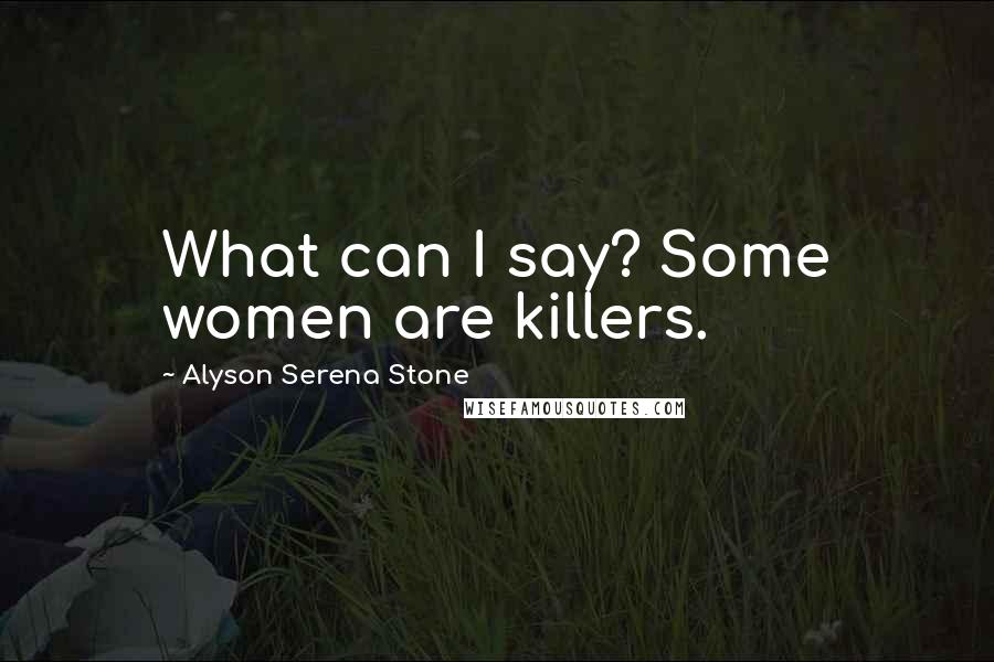 Alyson Serena Stone Quotes: What can I say? Some women are killers.