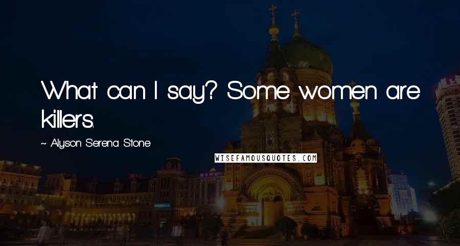 Alyson Serena Stone Quotes: What can I say? Some women are killers.