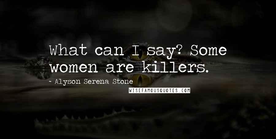 Alyson Serena Stone Quotes: What can I say? Some women are killers.