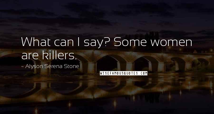 Alyson Serena Stone Quotes: What can I say? Some women are killers.