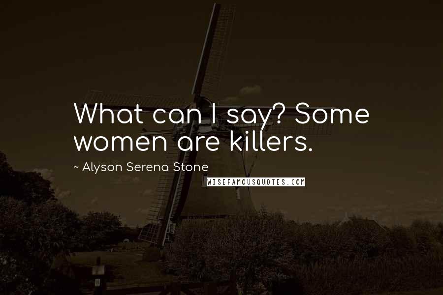 Alyson Serena Stone Quotes: What can I say? Some women are killers.