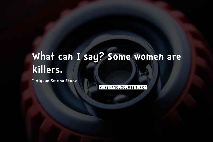 Alyson Serena Stone Quotes: What can I say? Some women are killers.