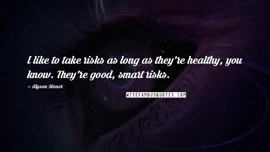 Alyson Stoner Quotes: I like to take risks as long as they're healthy, you know. They're good, smart risks.