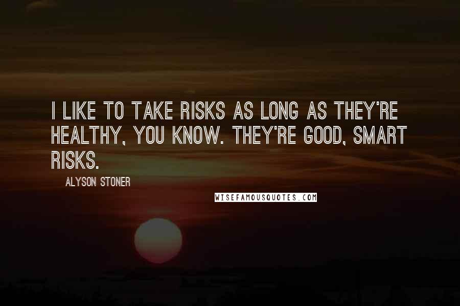 Alyson Stoner Quotes: I like to take risks as long as they're healthy, you know. They're good, smart risks.