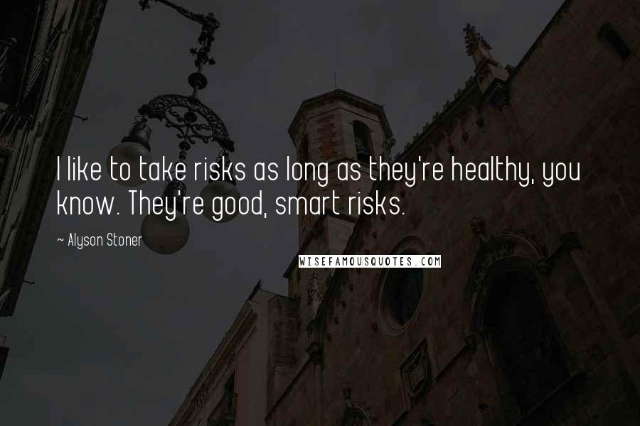 Alyson Stoner Quotes: I like to take risks as long as they're healthy, you know. They're good, smart risks.