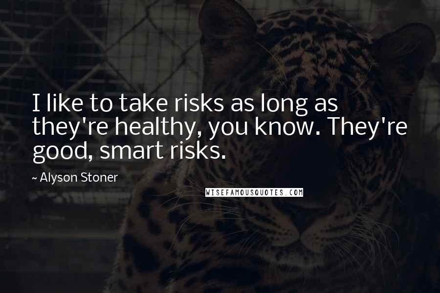 Alyson Stoner Quotes: I like to take risks as long as they're healthy, you know. They're good, smart risks.