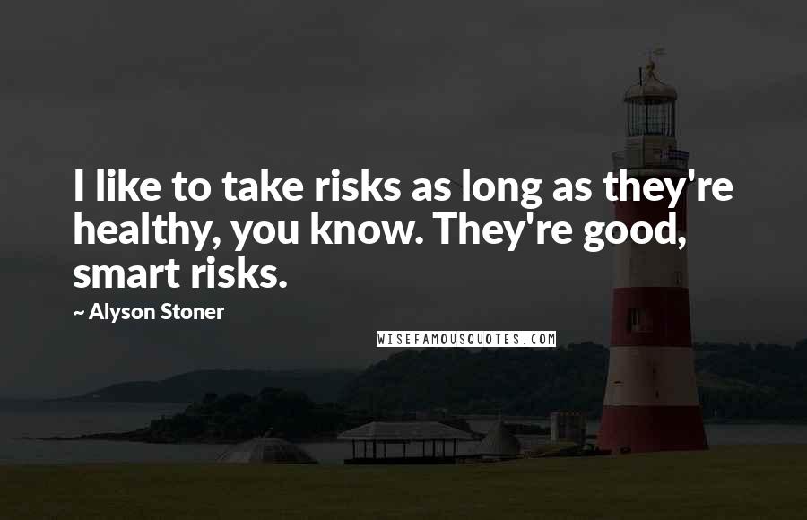 Alyson Stoner Quotes: I like to take risks as long as they're healthy, you know. They're good, smart risks.