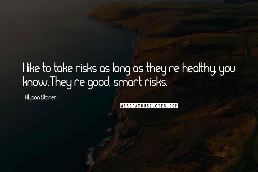 Alyson Stoner Quotes: I like to take risks as long as they're healthy, you know. They're good, smart risks.