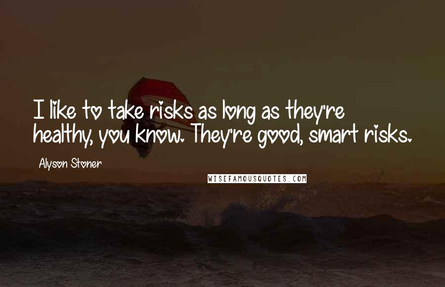 Alyson Stoner Quotes: I like to take risks as long as they're healthy, you know. They're good, smart risks.