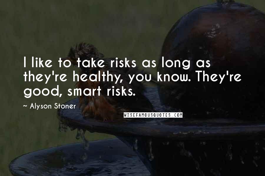 Alyson Stoner Quotes: I like to take risks as long as they're healthy, you know. They're good, smart risks.