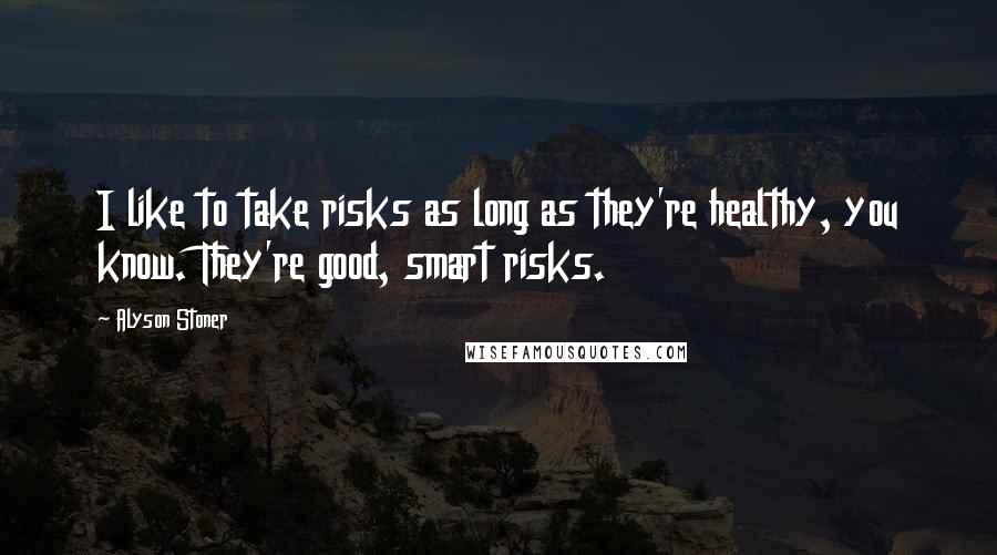 Alyson Stoner Quotes: I like to take risks as long as they're healthy, you know. They're good, smart risks.