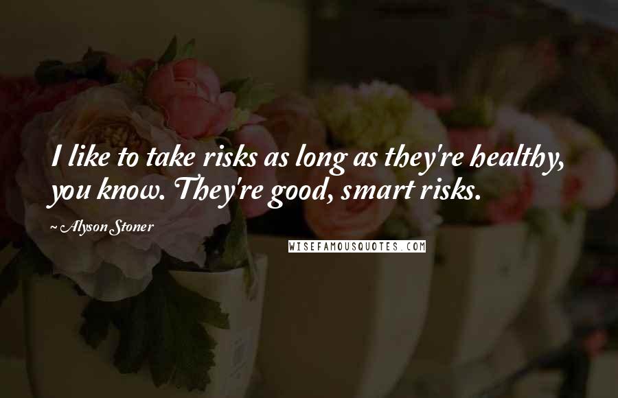 Alyson Stoner Quotes: I like to take risks as long as they're healthy, you know. They're good, smart risks.