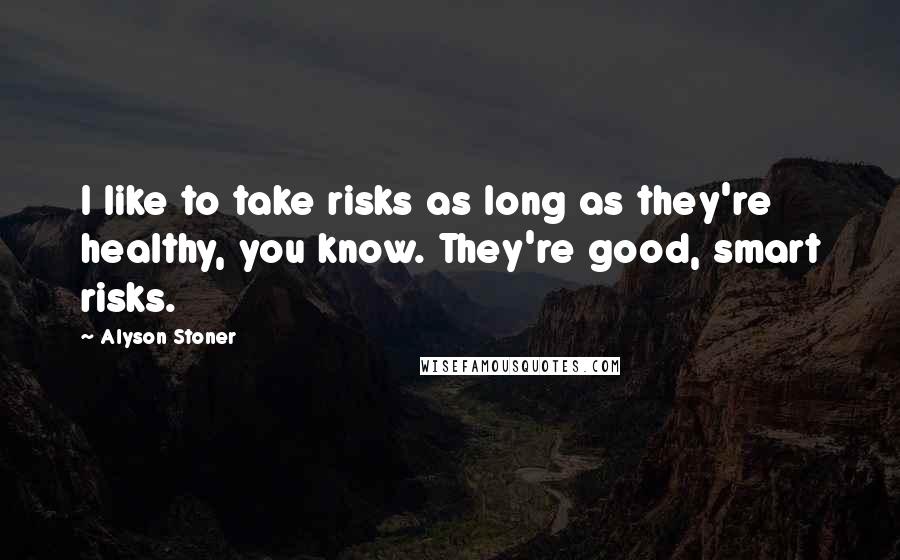 Alyson Stoner Quotes: I like to take risks as long as they're healthy, you know. They're good, smart risks.