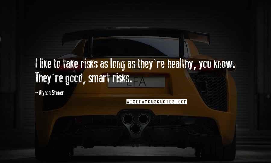 Alyson Stoner Quotes: I like to take risks as long as they're healthy, you know. They're good, smart risks.