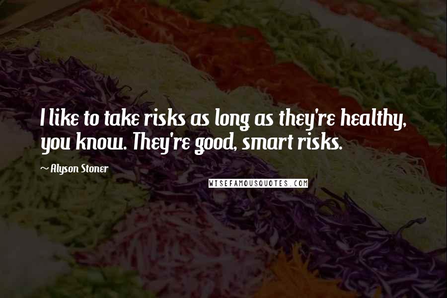 Alyson Stoner Quotes: I like to take risks as long as they're healthy, you know. They're good, smart risks.