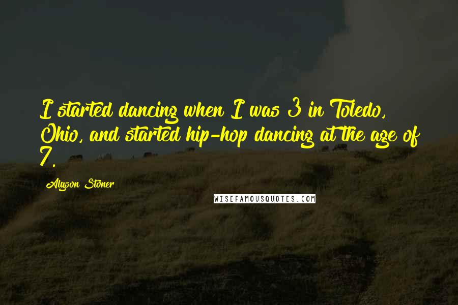 Alyson Stoner Quotes: I started dancing when I was 3 in Toledo, Ohio, and started hip-hop dancing at the age of 7.