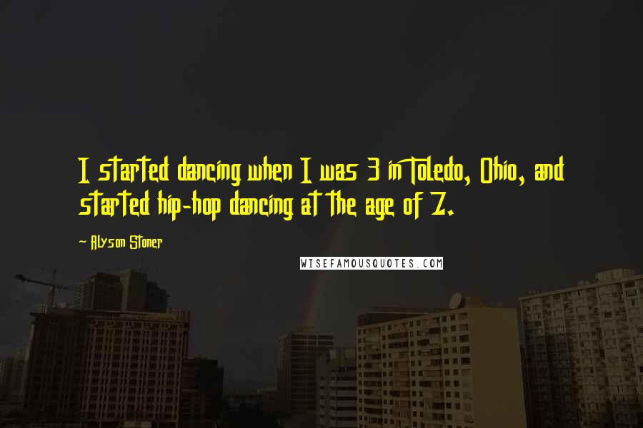 Alyson Stoner Quotes: I started dancing when I was 3 in Toledo, Ohio, and started hip-hop dancing at the age of 7.