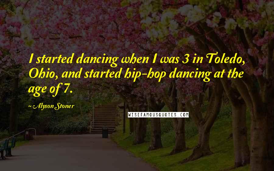 Alyson Stoner Quotes: I started dancing when I was 3 in Toledo, Ohio, and started hip-hop dancing at the age of 7.