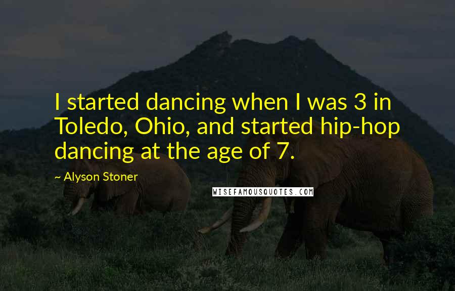 Alyson Stoner Quotes: I started dancing when I was 3 in Toledo, Ohio, and started hip-hop dancing at the age of 7.