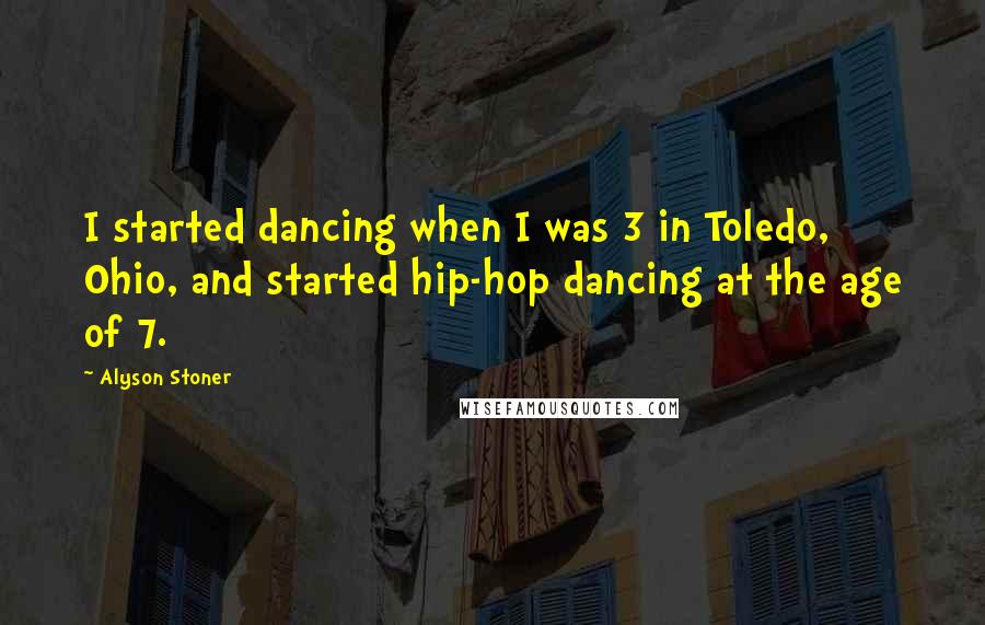 Alyson Stoner Quotes: I started dancing when I was 3 in Toledo, Ohio, and started hip-hop dancing at the age of 7.