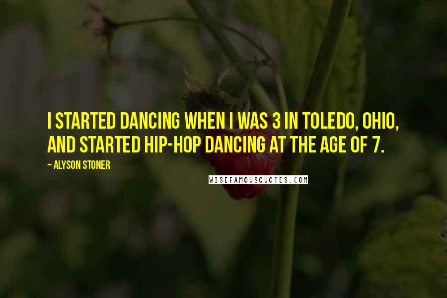 Alyson Stoner Quotes: I started dancing when I was 3 in Toledo, Ohio, and started hip-hop dancing at the age of 7.