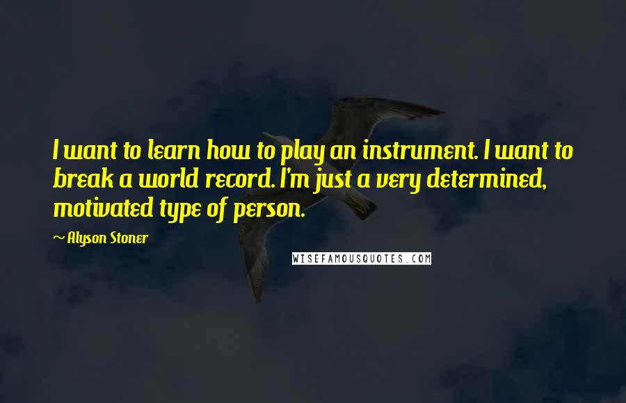 Alyson Stoner Quotes: I want to learn how to play an instrument. I want to break a world record. I'm just a very determined, motivated type of person.