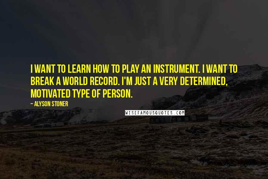 Alyson Stoner Quotes: I want to learn how to play an instrument. I want to break a world record. I'm just a very determined, motivated type of person.