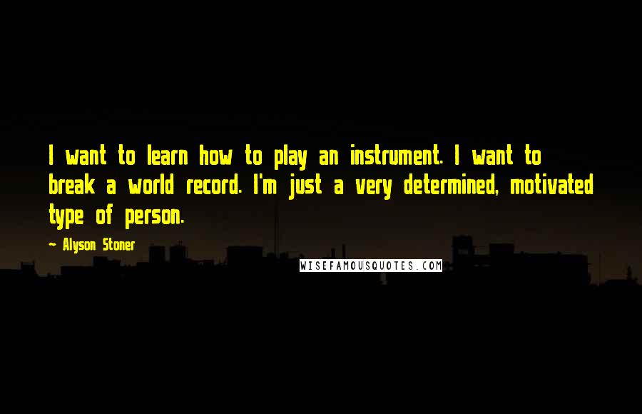 Alyson Stoner Quotes: I want to learn how to play an instrument. I want to break a world record. I'm just a very determined, motivated type of person.