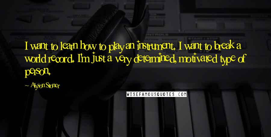 Alyson Stoner Quotes: I want to learn how to play an instrument. I want to break a world record. I'm just a very determined, motivated type of person.