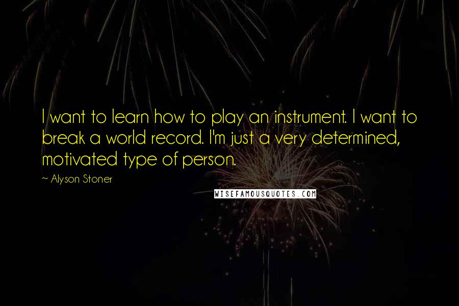 Alyson Stoner Quotes: I want to learn how to play an instrument. I want to break a world record. I'm just a very determined, motivated type of person.