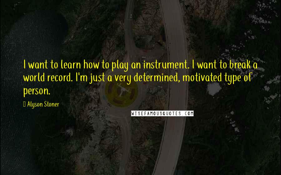 Alyson Stoner Quotes: I want to learn how to play an instrument. I want to break a world record. I'm just a very determined, motivated type of person.